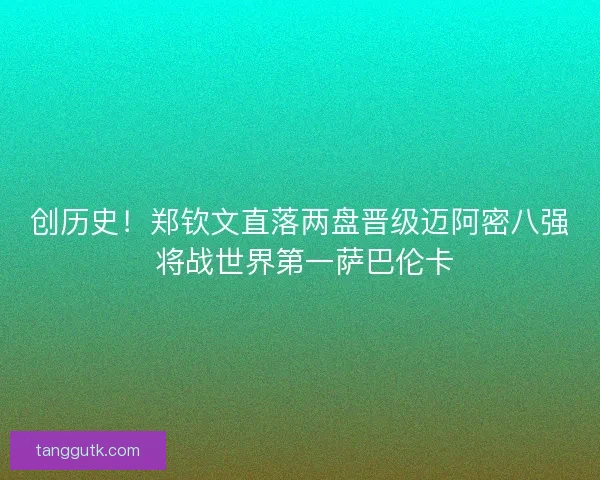 创历史！郑钦文直落两盘晋级迈阿密八强 将战世界第一萨巴伦卡