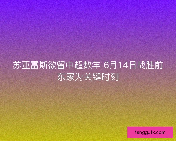 苏亚雷斯欲留中超数年 6月14日战胜前东家为关键时刻