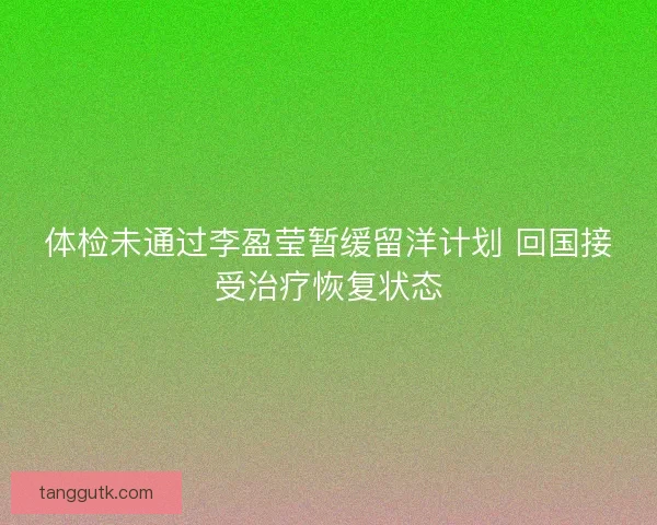 体检未通过李盈莹暂缓留洋计划 回国接受治疗恢复状态